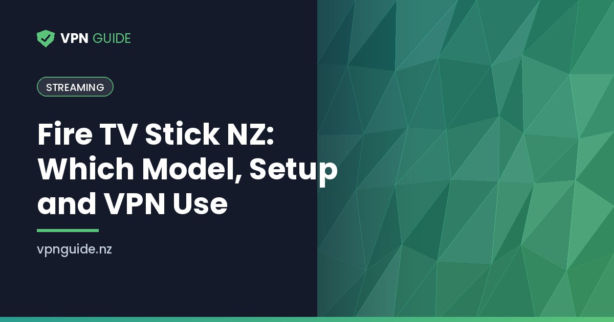 Fire TV Stick NZ: Which Model, Setup and VPN Use